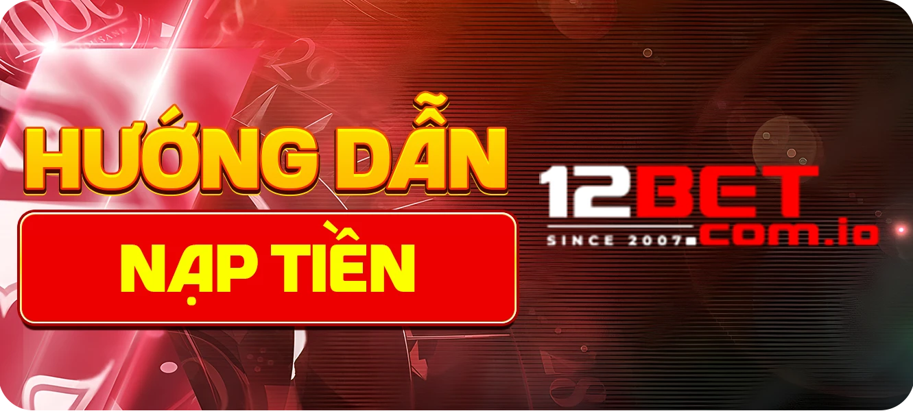 Hướng dẫn nạp tiền 12BET nhanh chóng, chi tiết