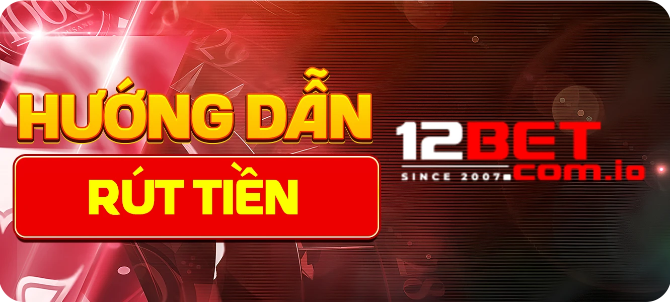 Hướng dẫn rút tiền 12Bet dễ dàng trong 5 phút