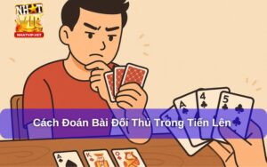 Đoán Bài Đối Thủ Trong Tiến Lên: Chiến thuật then chốt để nâng cao tỷ lệ thắng